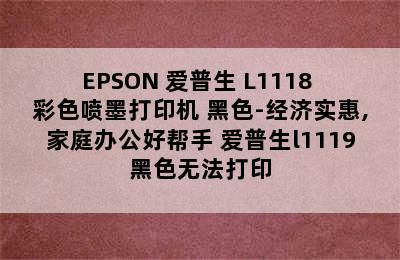 EPSON 爱普生 L1118 彩色喷墨打印机 黑色-经济实惠,家庭办公好帮手 爱普生l1119黑色无法打印